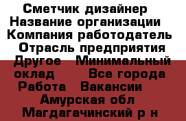 Сметчик-дизайнер › Название организации ­ Компания-работодатель › Отрасль предприятия ­ Другое › Минимальный оклад ­ 1 - Все города Работа » Вакансии   . Амурская обл.,Магдагачинский р-н